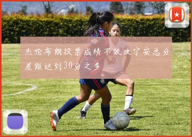 杰伦布朗投票成绩不敌坎宁安总分差距达到30分之多
