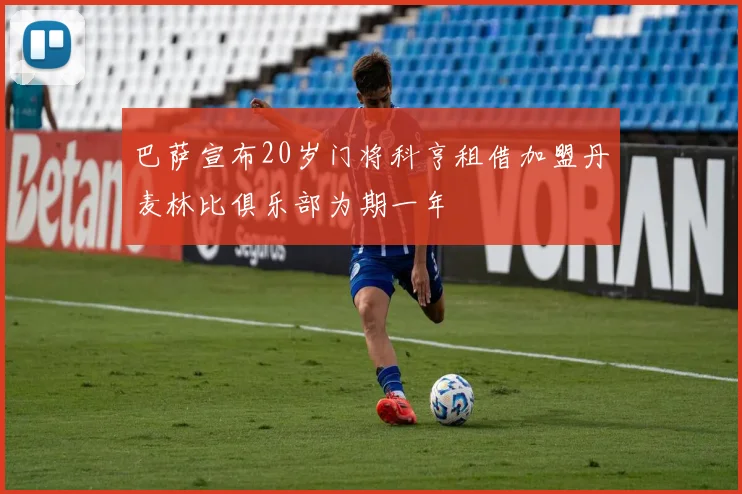 巴萨宣布20岁门将科亨租借加盟丹麦林比俱乐部为期一年
