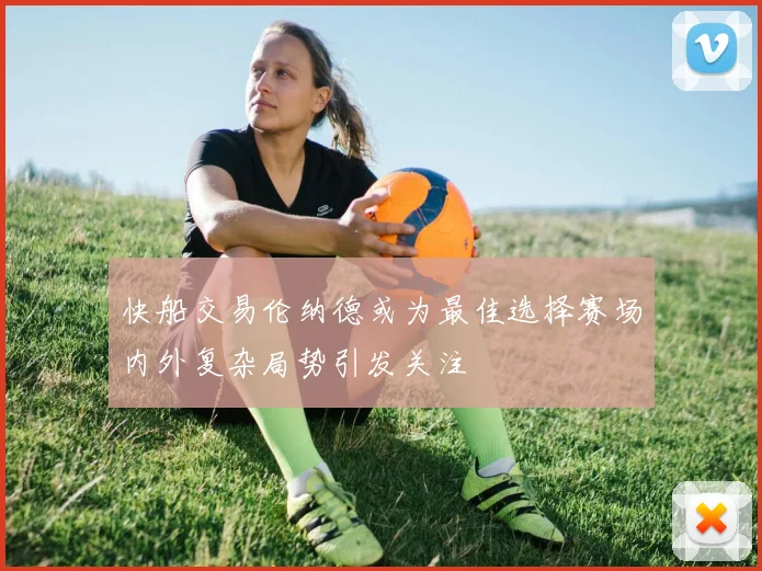 快船交易伦纳德或为最佳选择赛场内外复杂局势引发关注