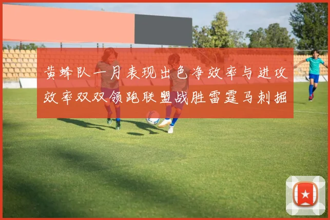黄蜂队一月表现出色净效率与进攻效率双双领跑联盟战胜雷霆马刺掘金