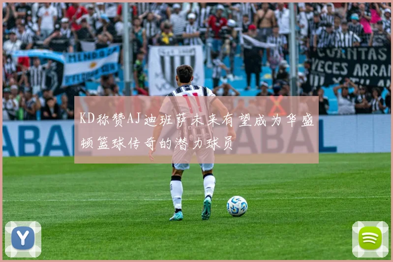 KD称赞AJ迪班萨未来有望成为华盛顿篮球传奇的潜力球员