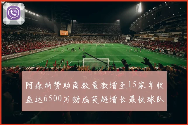 阿森纳赞助商数量激增至15家年收益达6500万镑成英超增长最快球队