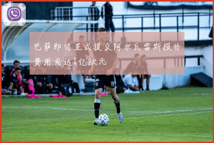 巴萨即将正式提交阿尔瓦雷斯报价费用或达1亿欧元