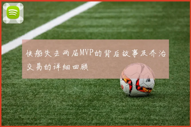 快船失去两届MVP的背后故事及乔治交易的详细回顾