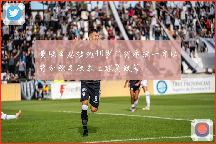 曼联考虑续约40岁门将希顿一年以符合欧足联本土球员政策