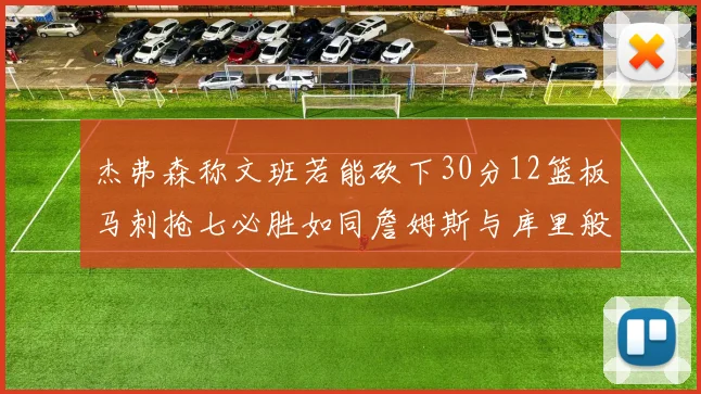 杰弗森称文班若能砍下30分12篮板马刺抢七必胜如同詹姆斯与库里般出色